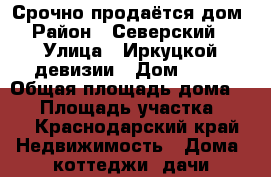 Срочно продаётся дом › Район ­ Северский  › Улица ­ Иркуцкой девизии › Дом ­ 24 › Общая площадь дома ­ 60 › Площадь участка ­ 10 - Краснодарский край Недвижимость » Дома, коттеджи, дачи продажа   